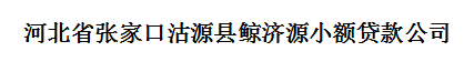 河北省張家口沽源縣鯨濟源小額貸款公司